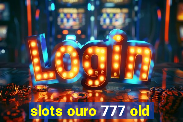 slots ouro 777 old